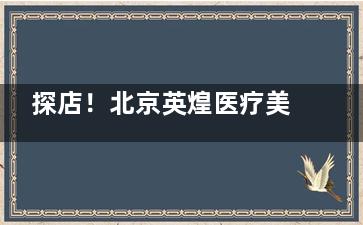 探店！北京英煌医疗美容诊所怎么样？医生团队技艺成熟|流程有严格标准|服务贴心|好评如潮！